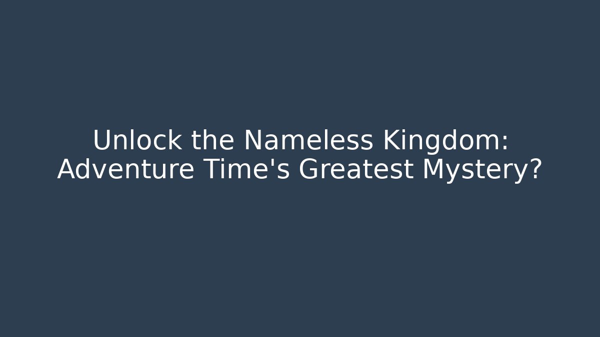Unlock the Nameless Kingdom: Adventure Time's Greatest Mystery?