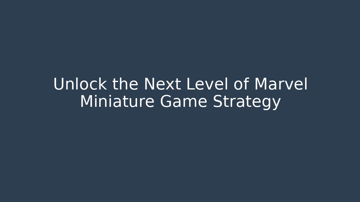 Unlock the Next Level of Marvel Miniature Game Strategy