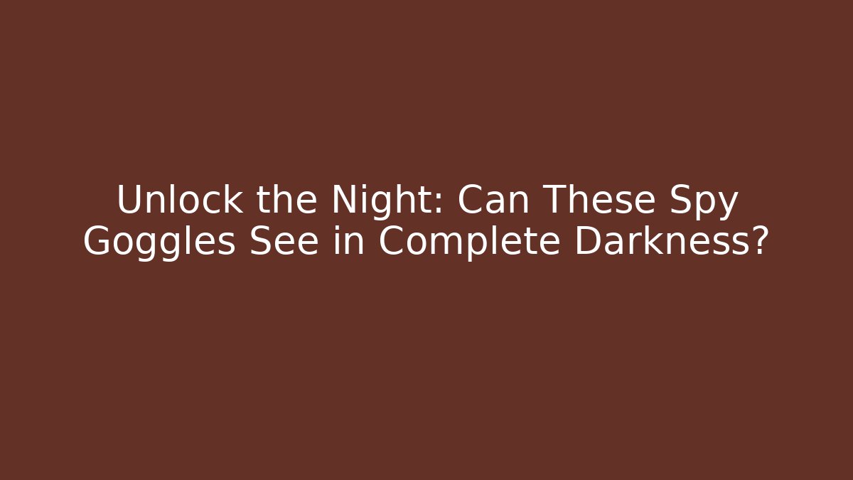 Unlock the Night: Can These Spy Goggles See in Complete Darkness?