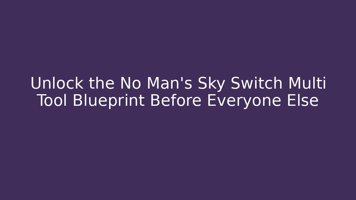 Unlock the No Man's Sky Switch Multi Tool Blueprint Before Everyone Else