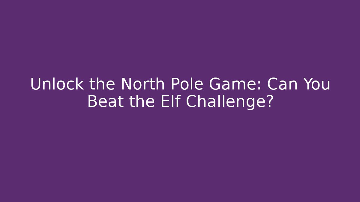 Unlock the North Pole Game: Can You Beat the Elf Challenge?