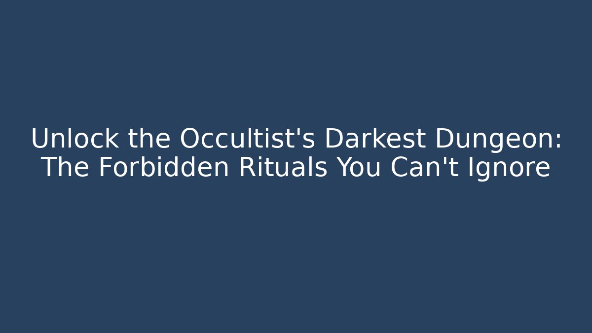 Unlock the Occultist's Darkest Dungeon: The Forbidden Rituals You Can't Ignore