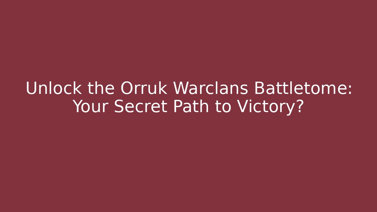 Unlock the Orruk Warclans Battletome: Your Secret Path to Victory?