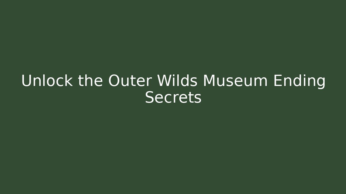 Unlock the Outer Wilds Museum Ending Secrets