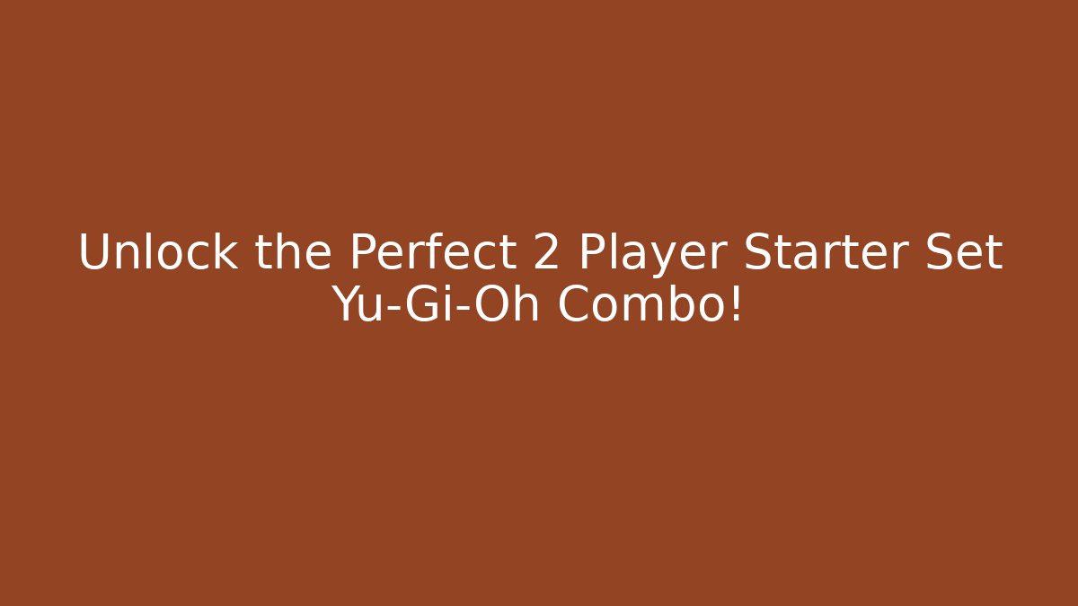 Unlock the Perfect 2 Player Starter Set Yu-Gi-Oh Combo! - NADclinic