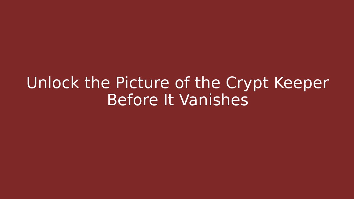 Unlock the Picture of the Crypt Keeper Before It Vanishes