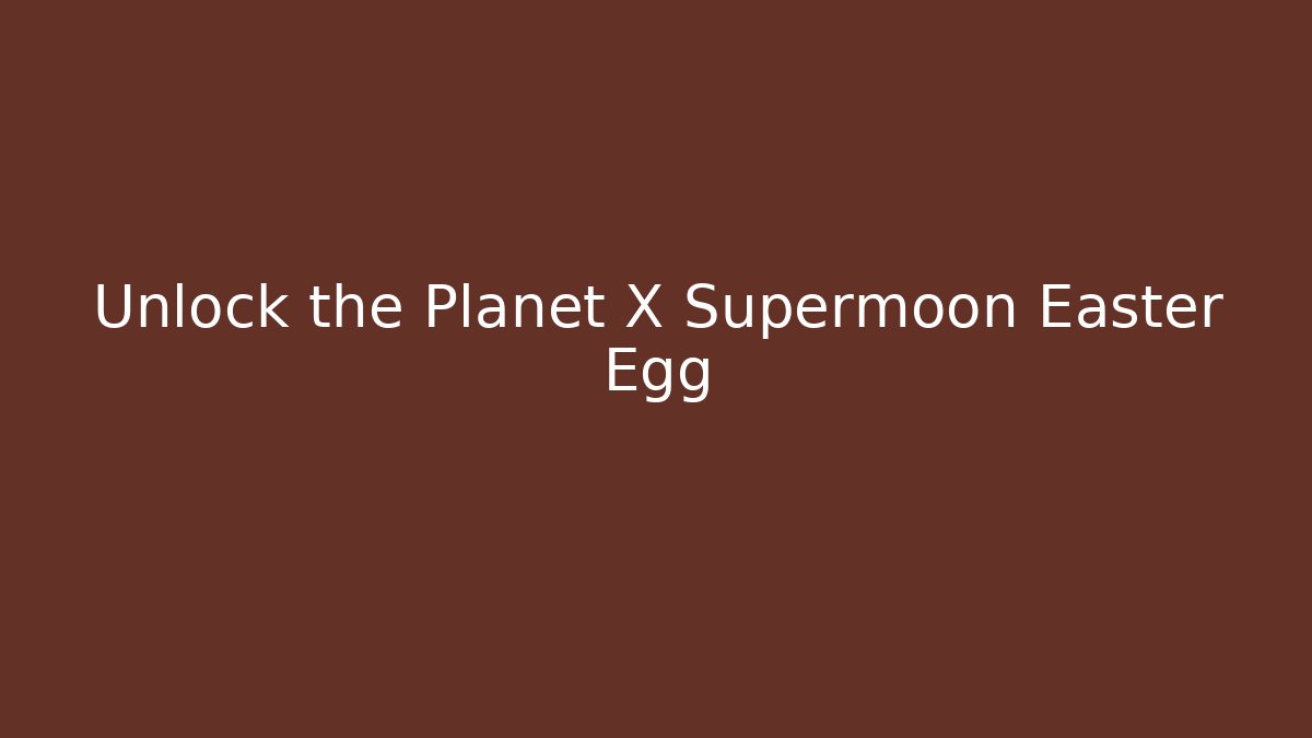 Unlock the Planet X Supermoon Easter Egg