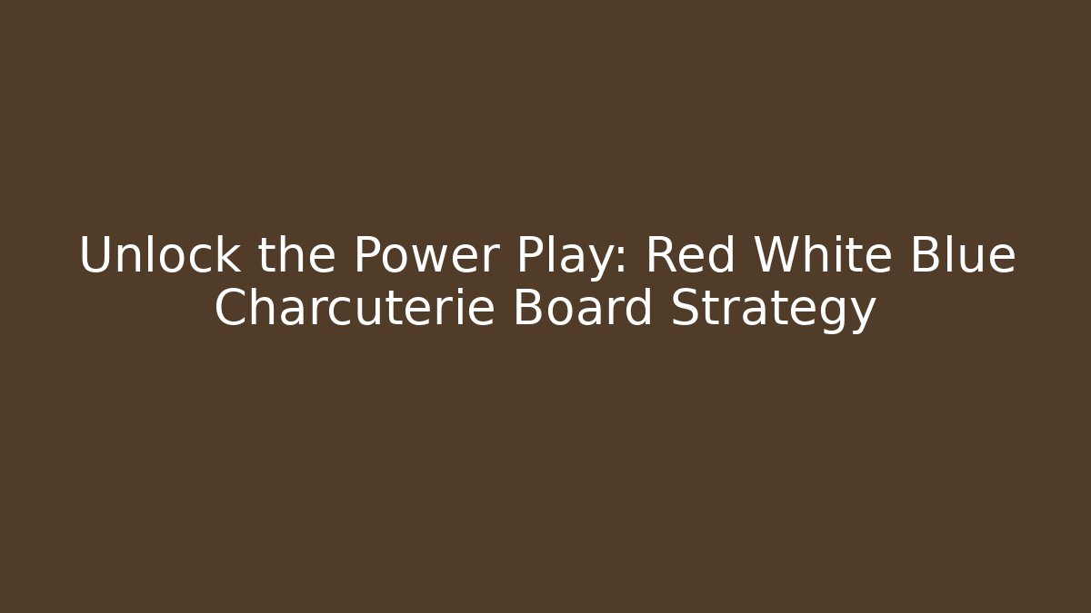 Unlock the Power Play: Red White Blue Charcuterie Board Strategy