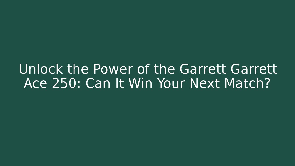 Unlock the Power of the Garrett Garrett Ace 250: Can It Win Your Next Match?