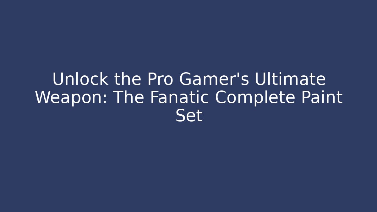 Unlock the Pro Gamer’s Ultimate Weapon: The Fanatic Complete Paint Set