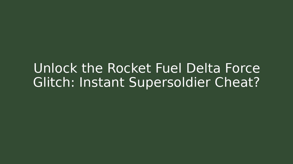 Unlock the Rocket Fuel Delta Force Glitch: Instant Supersoldier Cheat?
