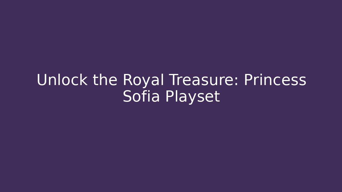 Unlock the Royal Treasure: Princess Sofia Playset