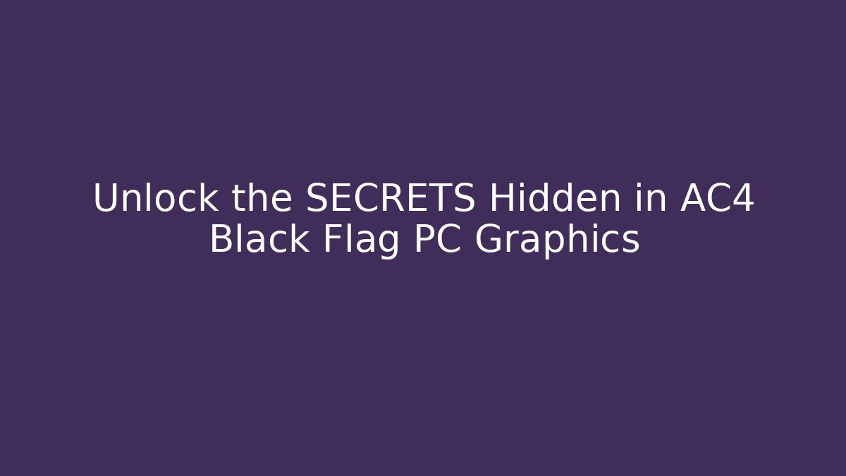 Unlock the SECRETS Hidden in AC4 Black Flag PC Graphics