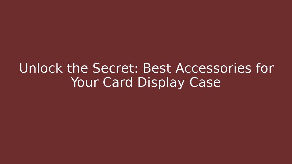 Unlock the Secret: Best Accessories for Your Card Display Case