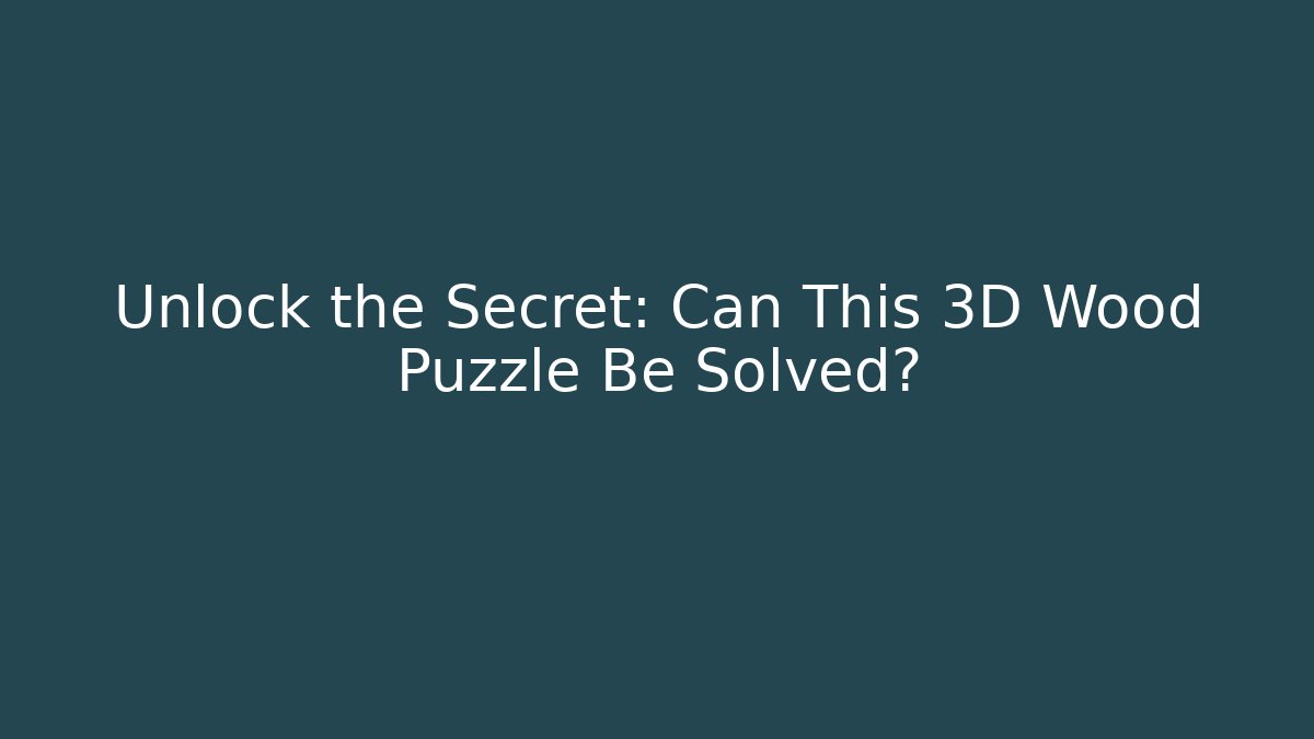 Unlock the Secret: Can This 3D Wood Puzzle Be Solved?
