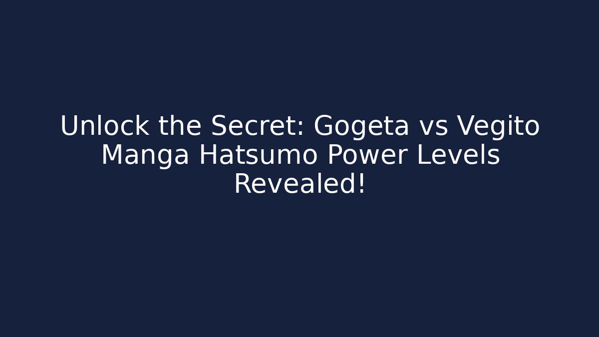 Unlock the Secret: Gogeta vs Vegito Manga Hatsumo Power Levels Revealed!