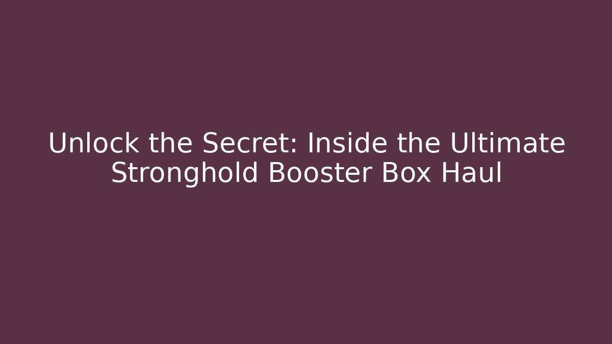 Unlock the Secret: Inside the Ultimate Stronghold Booster Box Haul
