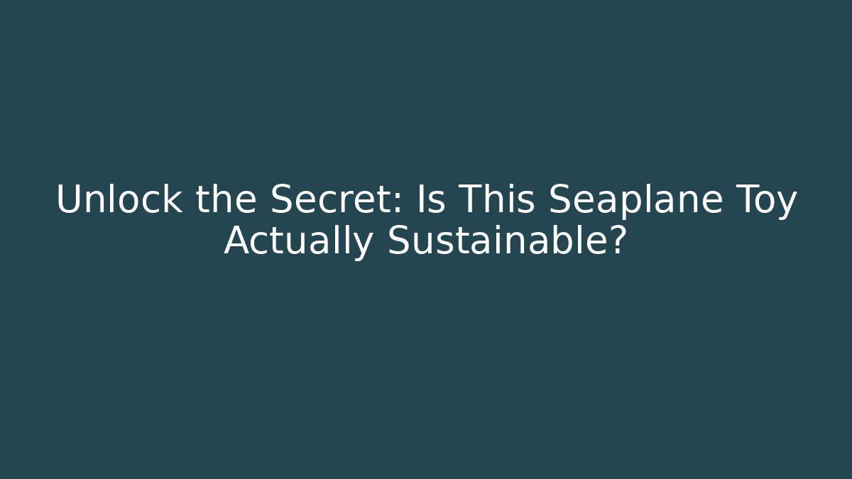 Unlock the Secret: Is This Seaplane Toy Actually Sustainable?