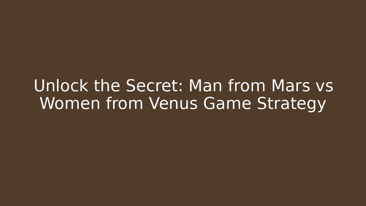 Unlock the Secret: Man from Mars vs Women from Venus Game Strategy