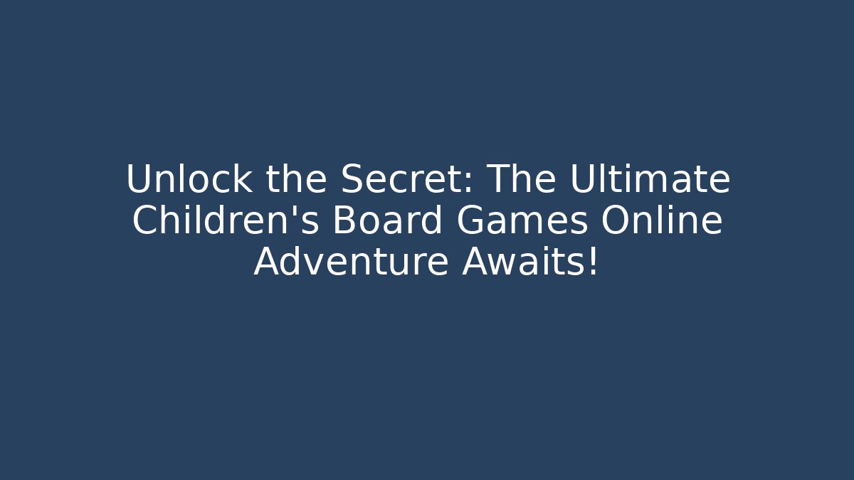 Unlock the Secret: The Ultimate Children's Board Games Online Adventure Awaits!