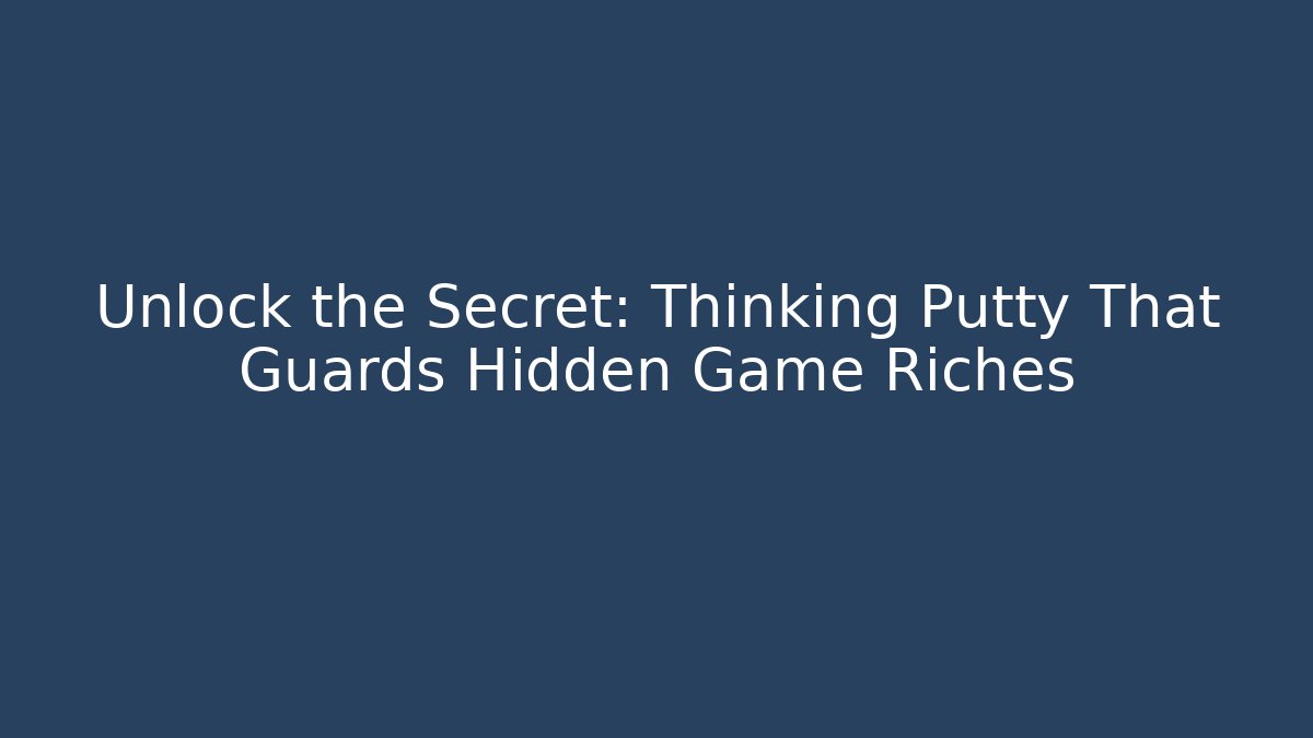Unlock the Secret: Thinking Putty That Guards Hidden Game Riches