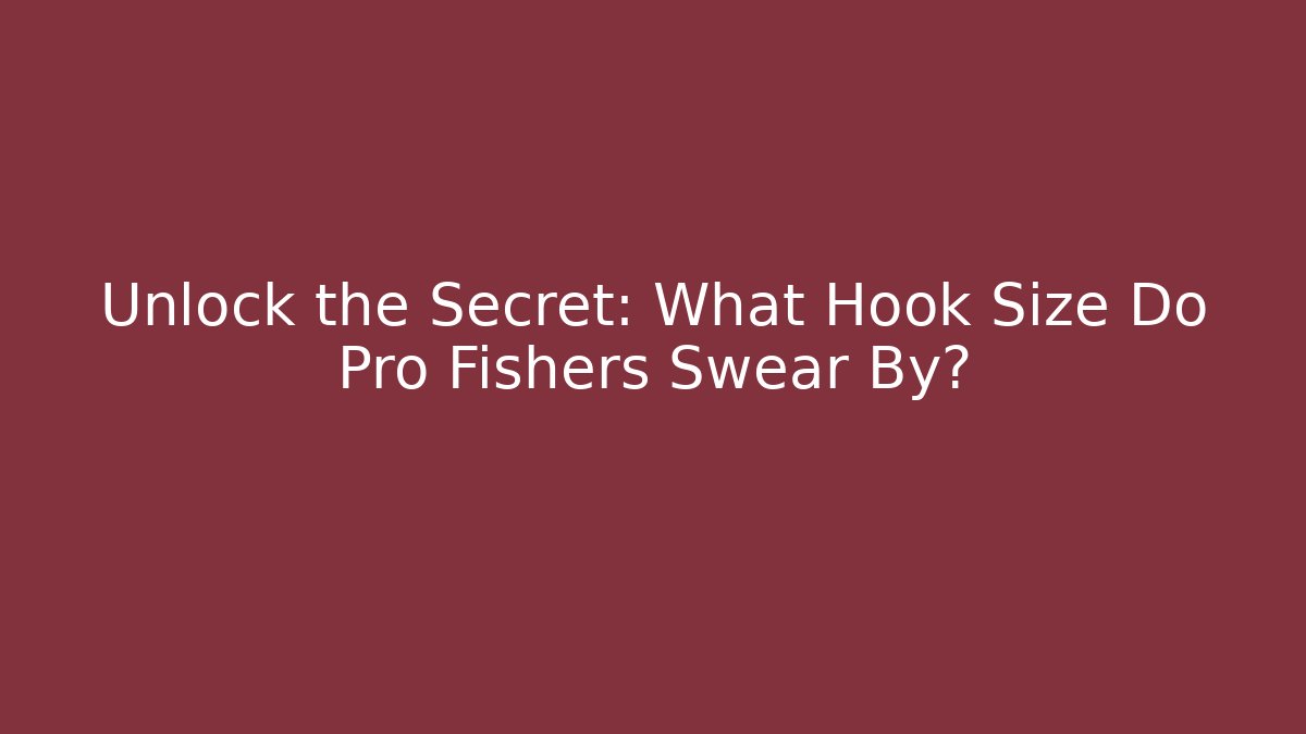 Unlock the Secret: What Hook Size Do Pro Fishers Swear By?