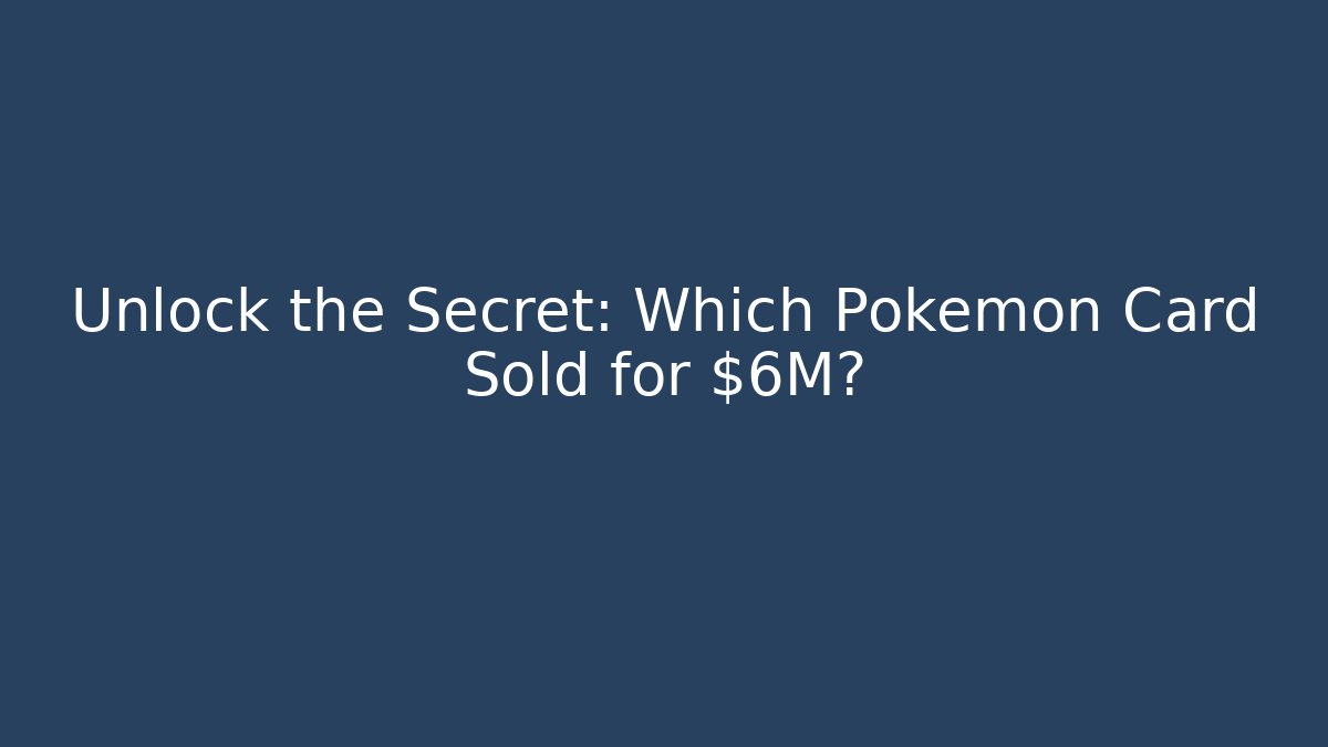 Unlock the Secret: Which Pokémon Card Sold for $6M?