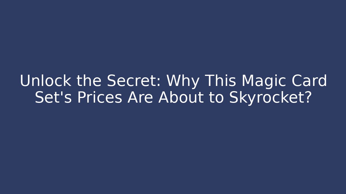 Unlock the Secret: Why This Magic Card Set's Prices Are About to Skyrocket?