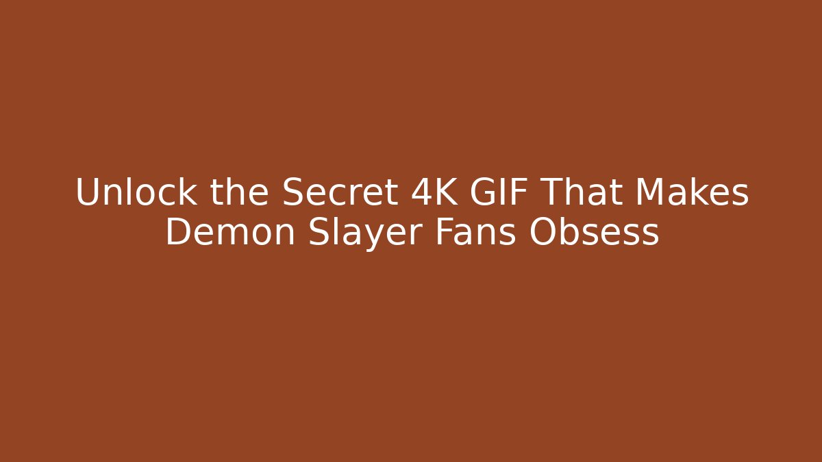 Unlock the Secret 4K GIF That Makes Demon Slayer Fans Obsess
