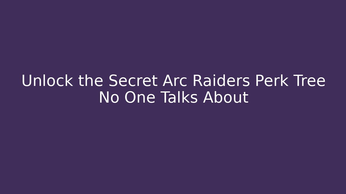Unlock the Secret Arc Raiders Perk Tree No One Talks About - NADclinic