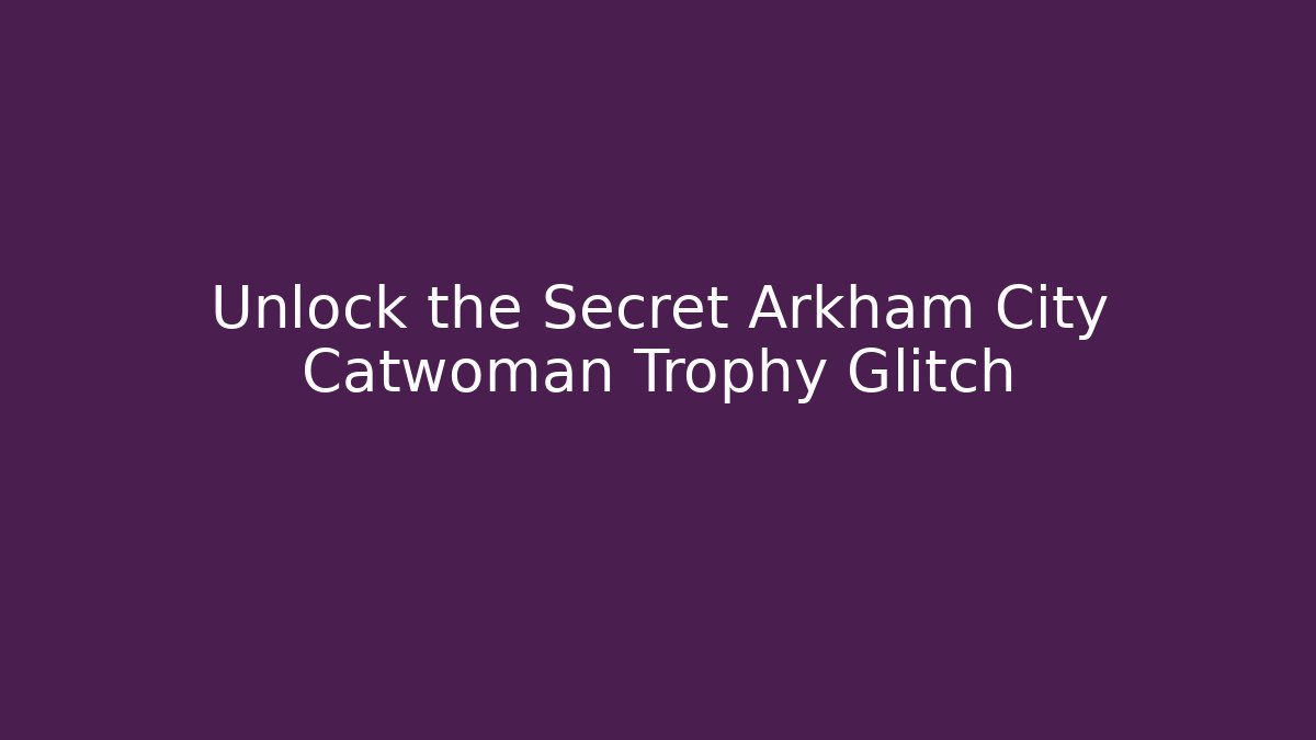 Unlock the Secret Arkham City Catwoman Trophy Glitch