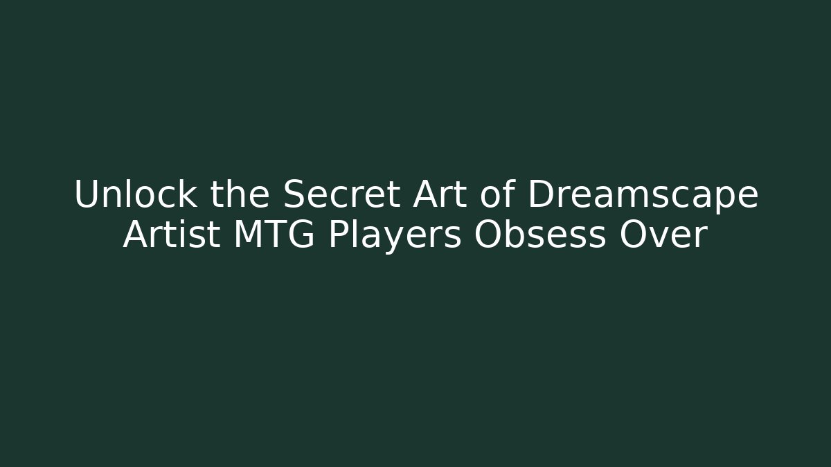 Unlock the Secret Art of Dreamscape Artist MTG Players Obsess Over