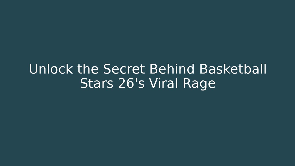 Unlock the Secret Behind Basketball Stars 26's Viral Rage