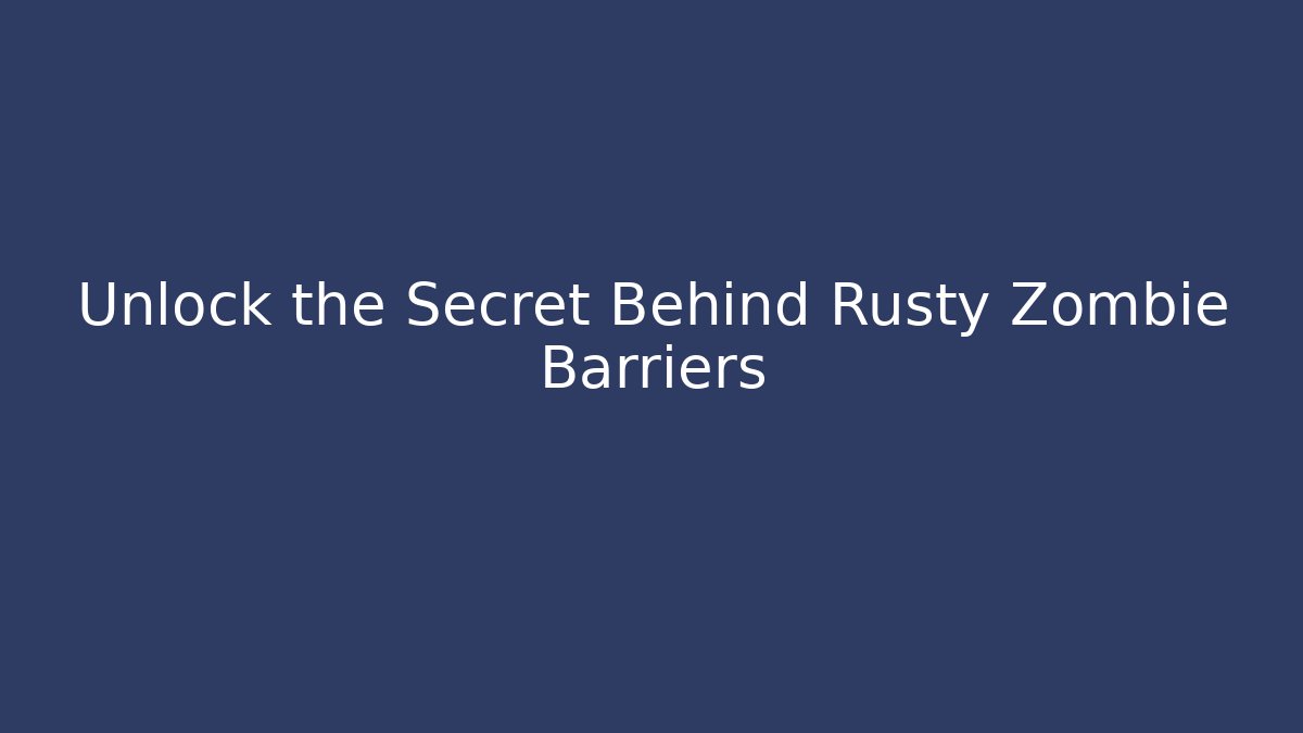 Unlock the Secret Behind Rusty Zombie Barriers - NADclinic