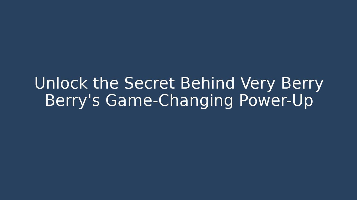 Unlock the Secret Behind Very Berry Berry’s Game-Changing Power-Up