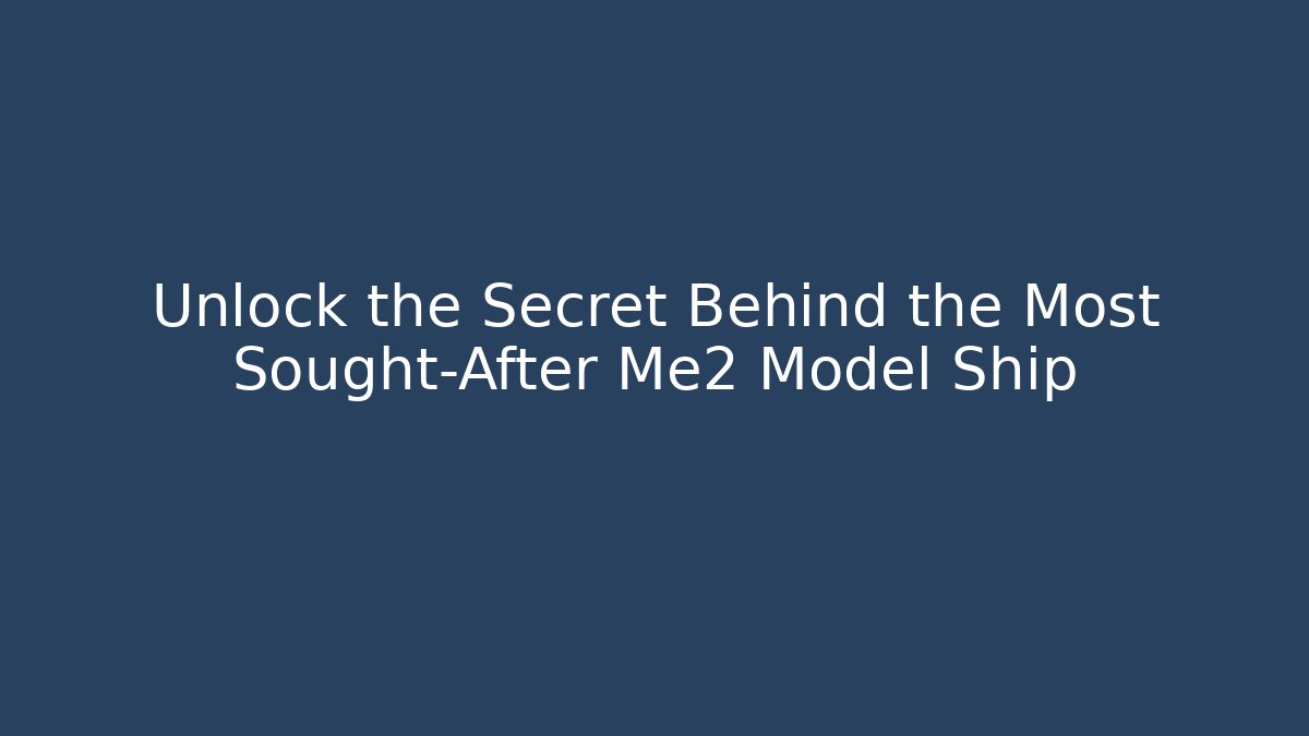 Unlock the Secret Behind the Most Sought-After Me2 Model Ship
