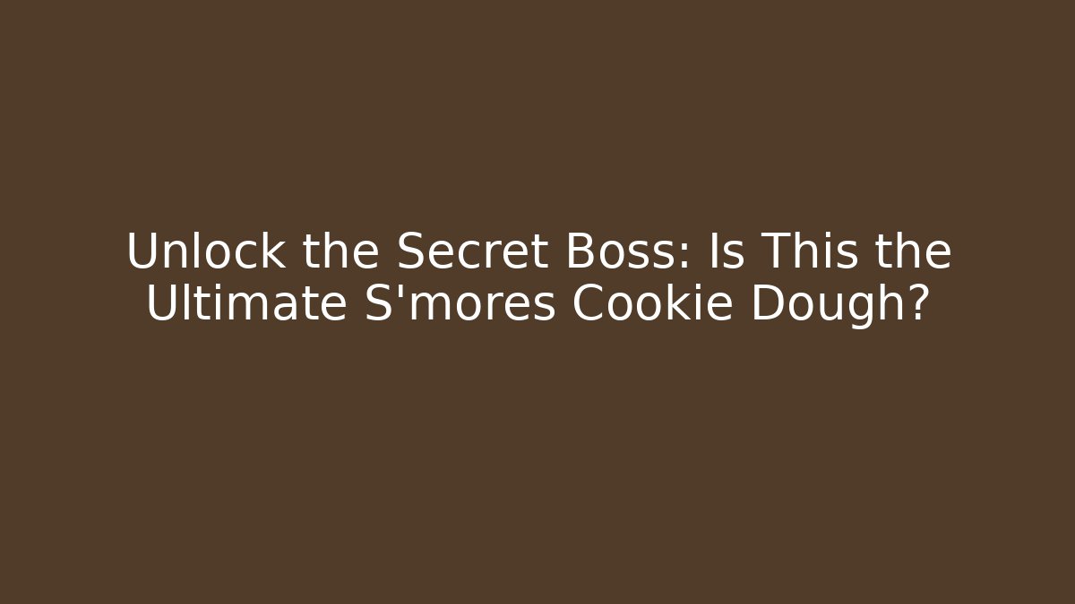 Unlock the Secret Boss: Is This the Ultimate S'mores Cookie Dough?