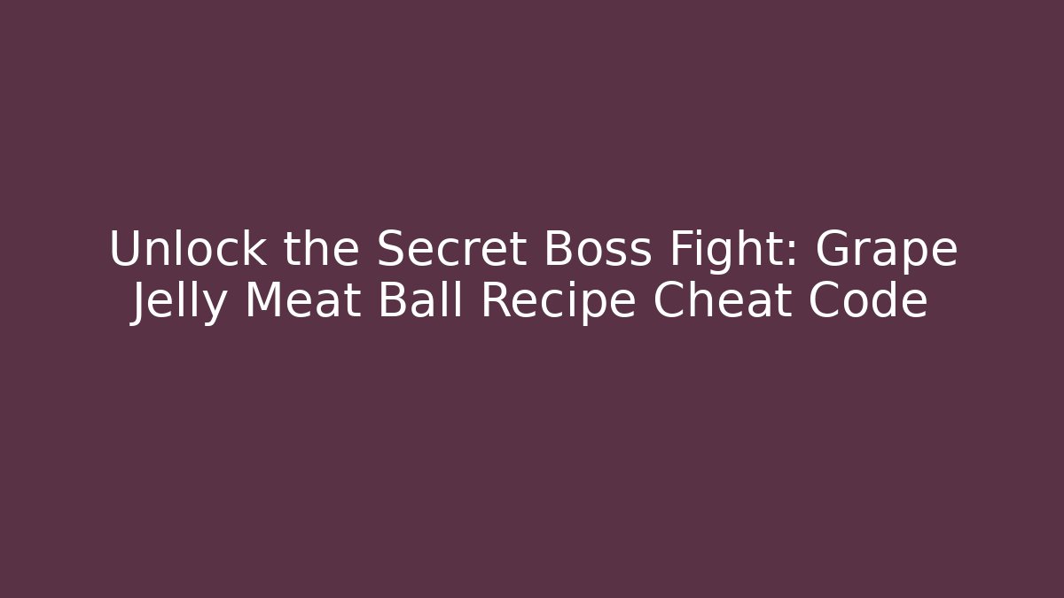 Unlock the Secret Boss Fight: Grape Jelly Meat Ball Recipe Cheat Code