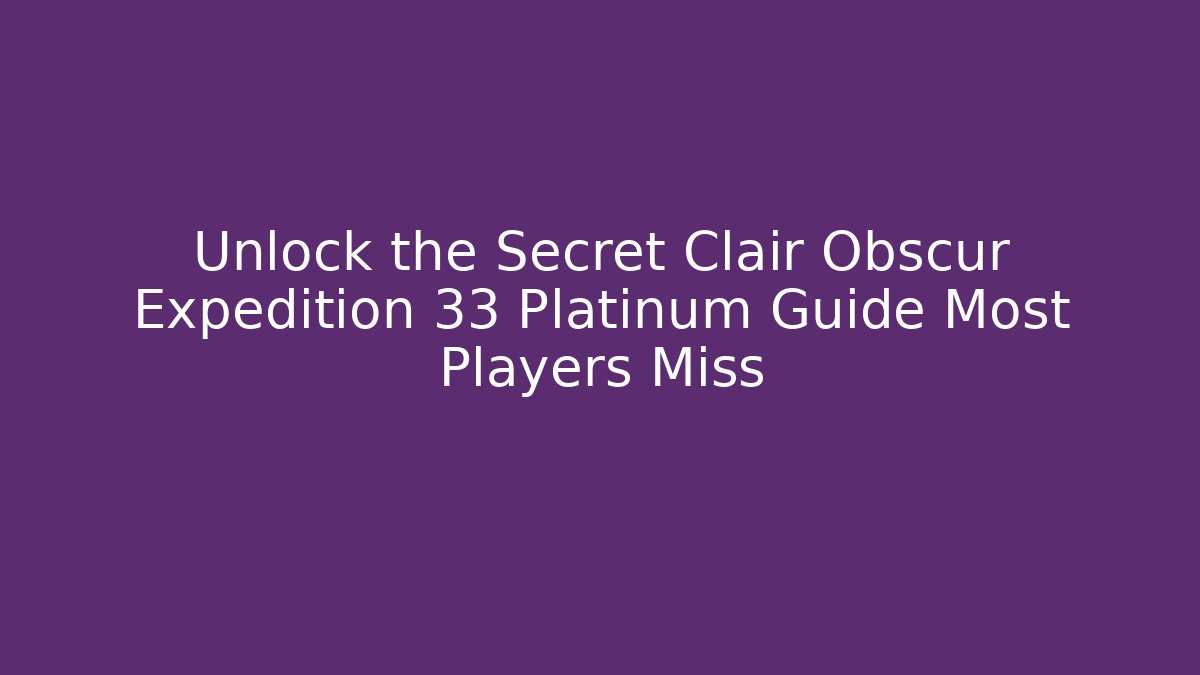 Unlock the Secret Clair Obscur Expedition 33 Platinum Guide Most Players Miss