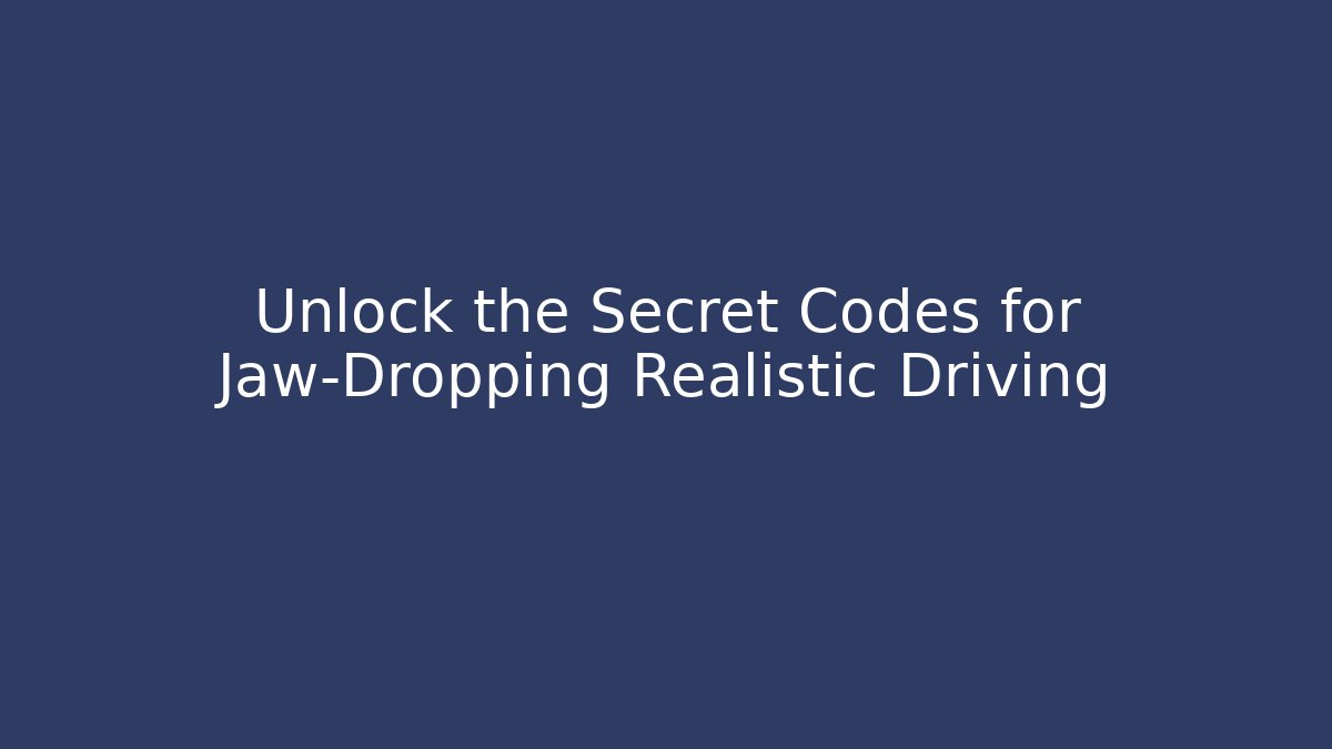 Unlock the Secret Codes for Jaw-Dropping Realistic Driving