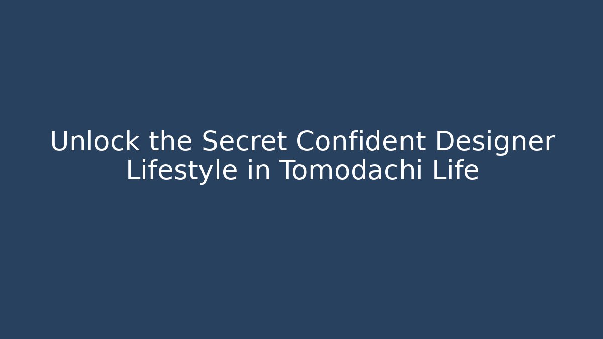 Unlock the Secret Confident Designer Lifestyle in Tomodachi Life