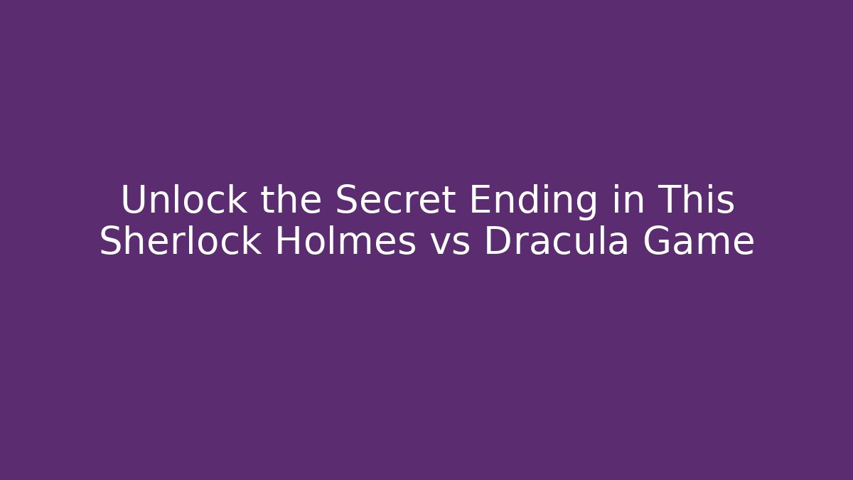 Unlock the Secret Ending in This Sherlock Holmes vs Dracula Game