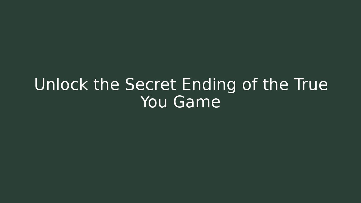 Unlock the Secret Ending of the True You Game