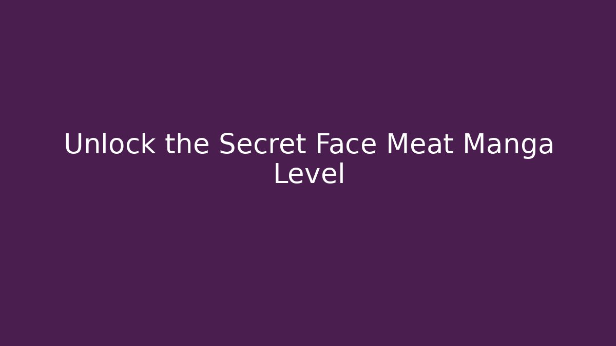 Unlock the Secret Face Meat Manga Level