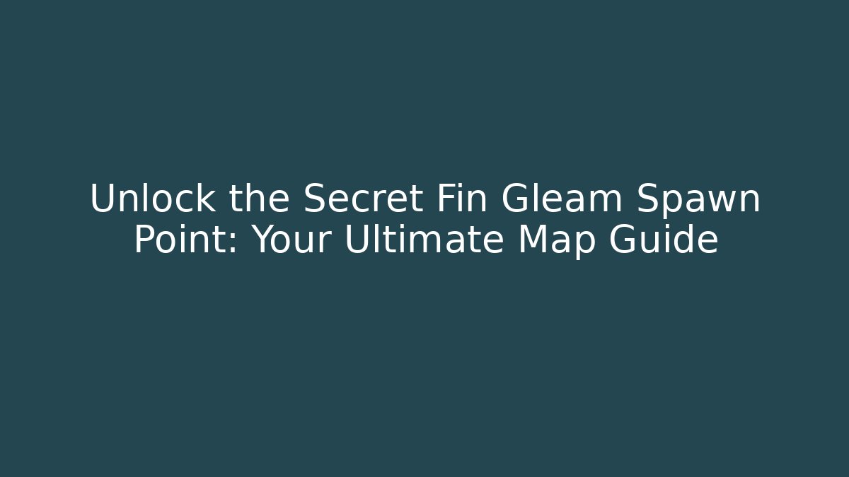Unlock the Secret Fin Gleam Spawn Point: Your Ultimate Map Guide - NADclinic