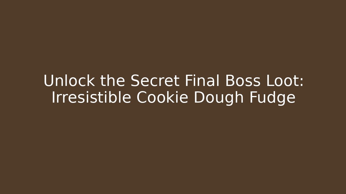 Unlock the Secret Final Boss Loot: Irresistible Cookie Dough Fudge