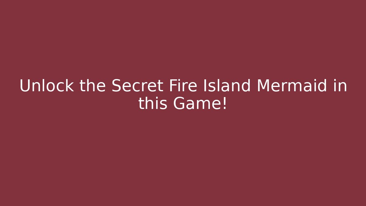 Unlock the Secret Fire Island Mermaid in this Game!