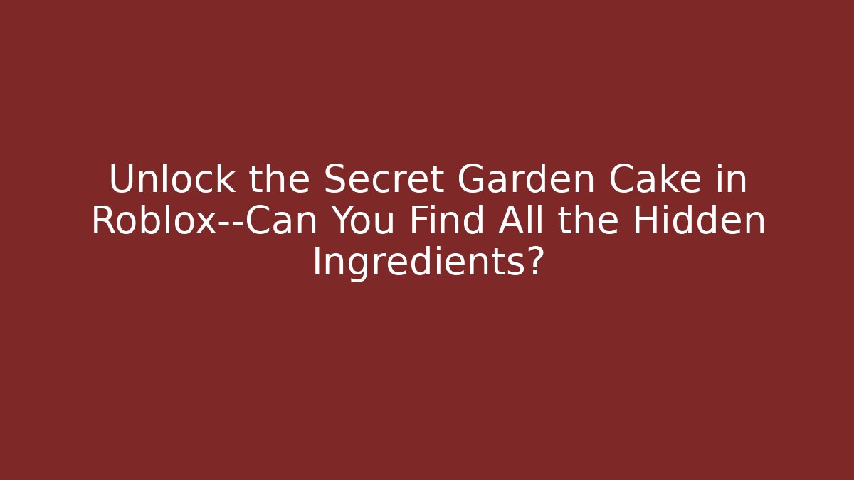 Unlock the Secret Garden Cake in Roblox—Can You Find All the Hidden Ingredients?
