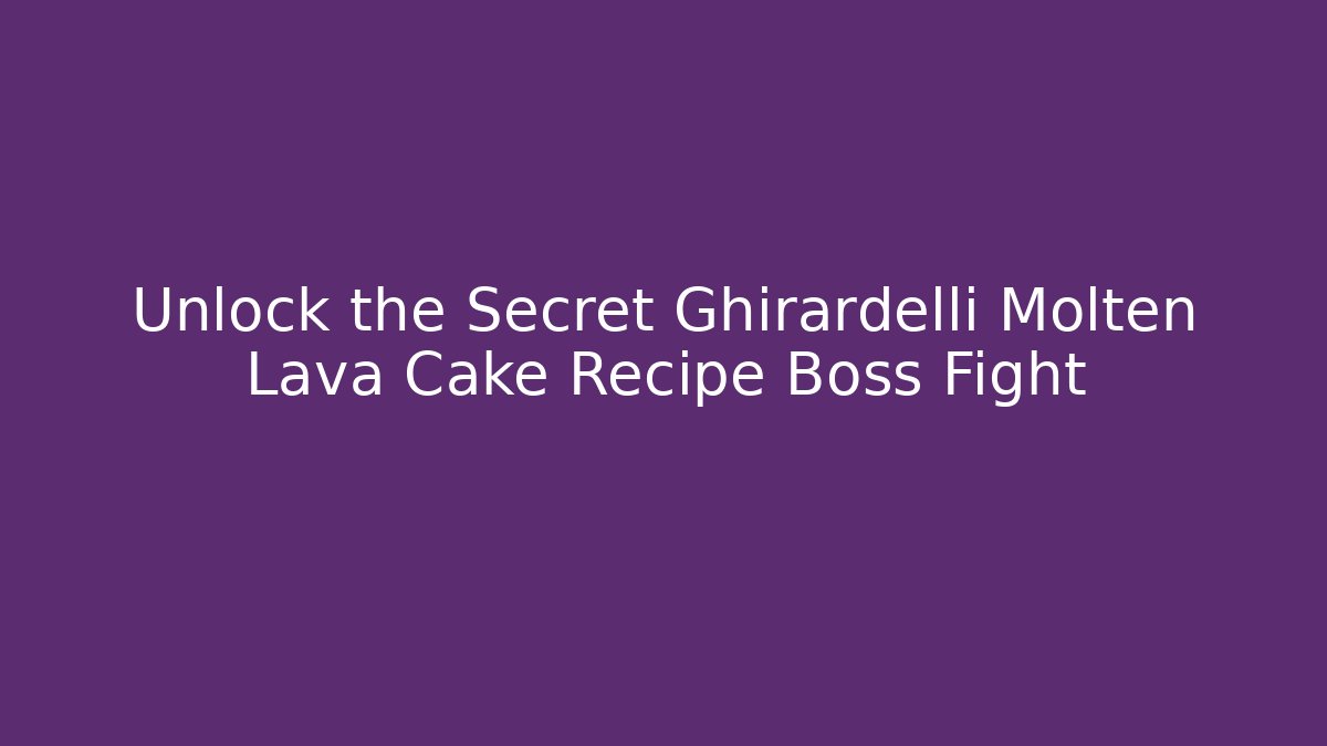 Unlock the Secret Ghirardelli Molten Lava Cake Recipe Boss Fight