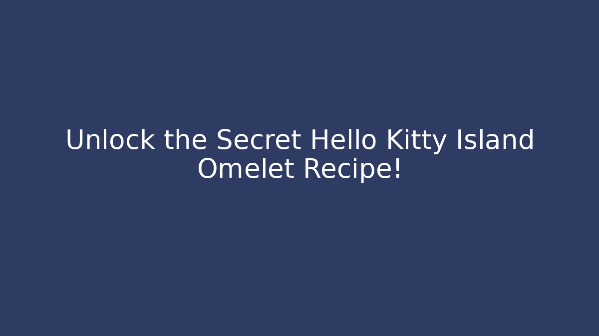 Unlock the Secret Hello Kitty Island Omelet Recipe!